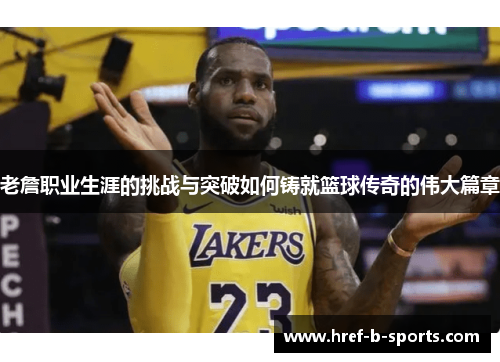 老詹职业生涯的挑战与突破如何铸就篮球传奇的伟大篇章