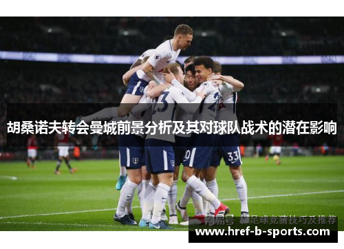 胡桑诺夫转会曼城前景分析及其对球队战术的潜在影响
