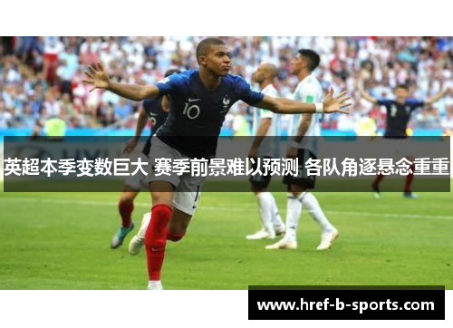 英超本季变数巨大 赛季前景难以预测 各队角逐悬念重重