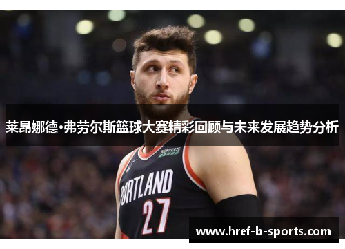 莱昂娜德·弗劳尔斯篮球大赛精彩回顾与未来发展趋势分析 莱昂娜德·弗劳尔斯篮球大赛精彩回顾与未来发展趋势分析
