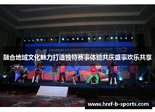 融合地域文化魅力打造独特赛事体验共庆盛事欢乐共享