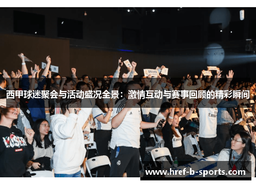 西甲球迷聚会与活动盛况全景:激情互动与赛事回顾的精彩瞬间 西甲球迷聚会与活动盛况全景:激情互动与赛事回顾的精彩瞬间