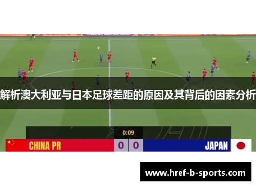 解析澳大利亚与日本足球差距的原因及其背后的因素分析