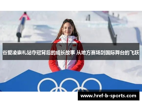 谷爱凌崇礼站夺冠背后的成长故事 从地方赛场到国际舞台的飞跃 谷爱凌崇礼站夺冠背后的成长故事 从地方赛场到国际舞台的飞跃