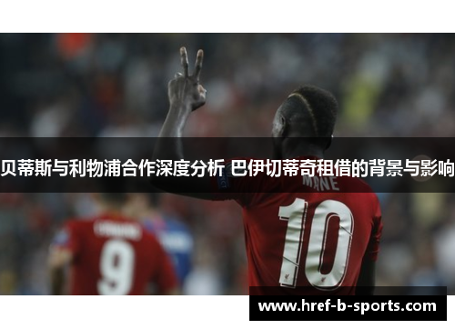 贝蒂斯与利物浦合作深度分析 巴伊切蒂奇租借的背景与影响 贝蒂斯与利物浦合作深度分析 巴伊切蒂奇租借的背景与影响