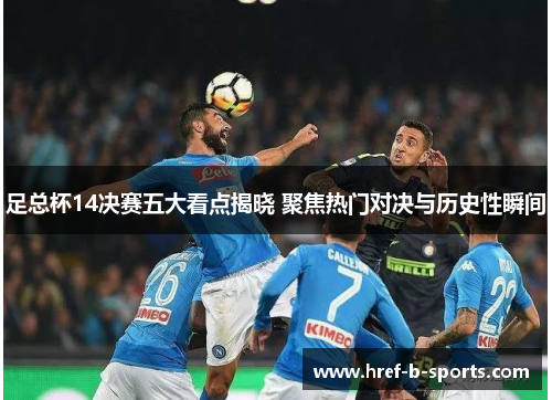 足总杯14决赛五大看点揭晓 聚焦热门对决与历史性瞬间 足总杯14决赛五大看点揭晓 聚焦热门对决与历史性瞬间