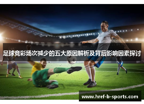 足球竞彩场次减少的五大原因解析及背后影响因素探讨 足球竞彩场次减少的五大原因解析及背后影响因素探讨