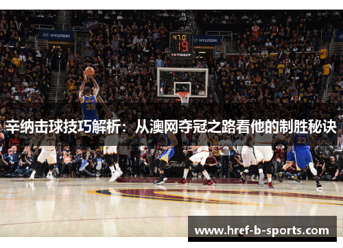 辛纳击球技巧解析：从澳网夺冠之路看他的制胜秘诀