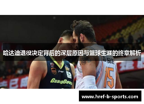 哈达迪退役决定背后的深层原因与篮球生涯的终章解析