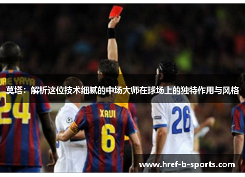 莫塔：解析这位技术细腻的中场大师在球场上的独特作用与风格