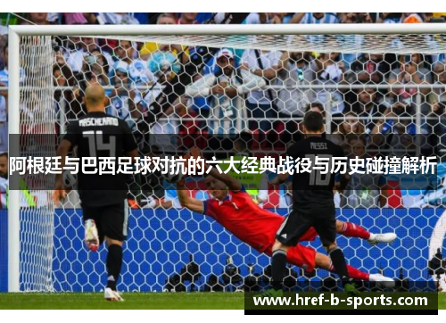 阿根廷与巴西足球对抗的六大经典战役与历史碰撞解析