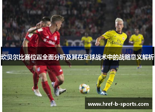 坎贝尔比赛位置全面分析及其在足球战术中的战略意义解析 坎贝尔比赛位置全面分析及其在足球战术中的战略意义解析