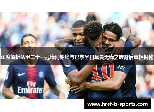 深度解析法甲二十一冠缘何始终与巴黎圣日耳曼无缘之谜背后真相揭秘