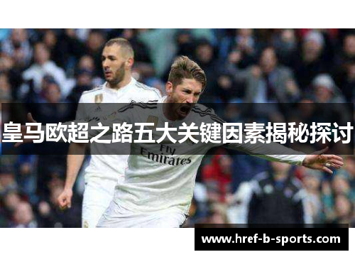 皇马欧超之路五大关键因素揭秘探讨 皇马欧超之路五大关键因素揭秘探讨