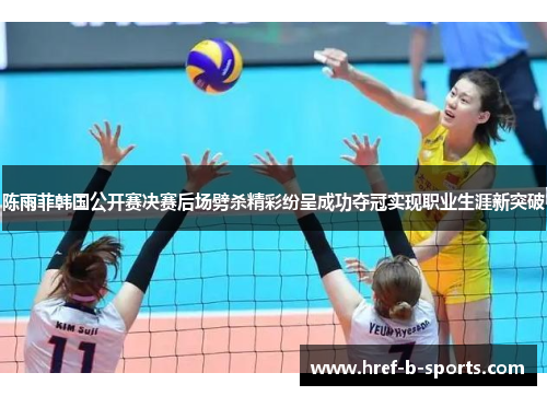 陈雨菲韩国公开赛决赛后场劈杀精彩纷呈成功夺冠实现职业生涯新突破 陈雨菲韩国公开赛决赛后场劈杀精彩纷呈成功夺冠实现职业生涯新突破