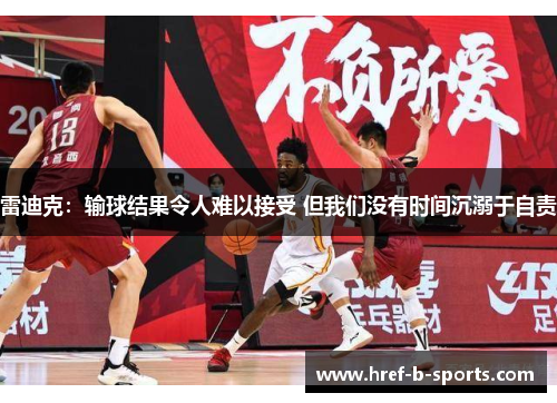 雷迪克:输球结果令人难以接受 但我们没有时间沉溺于自责 雷迪克:输球结果令人难以接受 但我们没有时间沉溺于自责