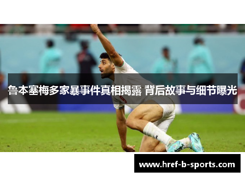 鲁本塞梅多家暴事件真相揭露 背后故事与细节曝光 鲁本塞梅多家暴事件真相揭露 背后故事与细节曝光