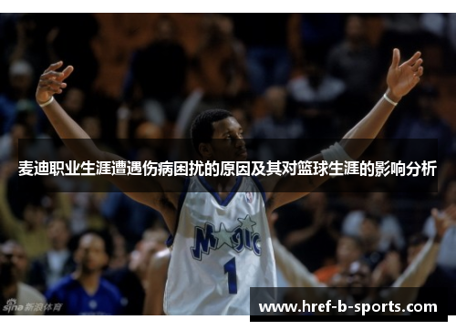 麦迪职业生涯遭遇伤病困扰的原因及其对篮球生涯的影响分析 麦迪职业生涯遭遇伤病困扰的原因及其对篮球生涯的影响分析