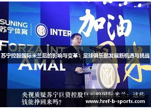 苏宁控股国际米兰后的影响与变革:足球俱乐部发展新机遇与挑战 苏宁控股国际米兰后的影响与变革:足球俱乐部发展新机遇与挑战