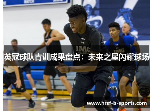 英冠球队青训成果盘点:未来之星闪耀球场 英冠球队青训成果盘点:未来之星闪耀球场