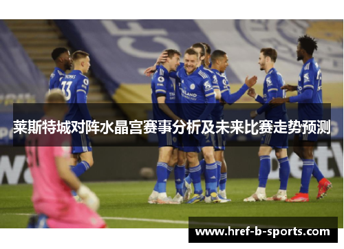 莱斯特城对阵水晶宫赛事分析及未来比赛走势预测