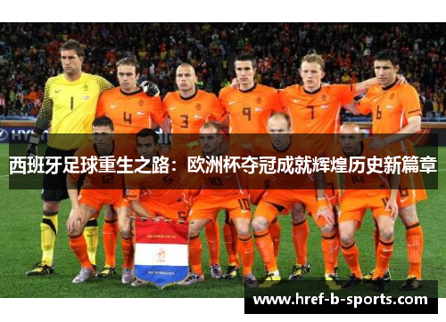 西班牙足球重生之路：欧洲杯夺冠成就辉煌历史新篇章