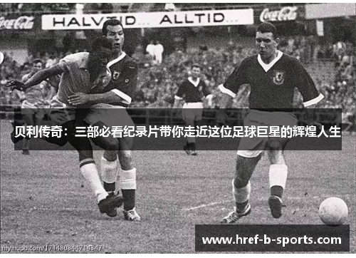 贝利传奇:三部必看纪录片带你走近这位足球巨星的辉煌人生 贝利传奇:三部必看纪录片带你走近这位足球巨星的辉煌人生