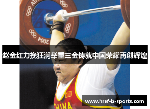 赵金红力挽狂澜举重三金铸就中国荣耀再创辉煌 赵金红力挽狂澜举重三金铸就中国荣耀再创辉煌