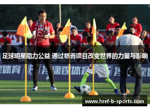 足球明星助力公益 通过慈善项目改变世界的力量与影响 足球明星助力公益 通过慈善项目改变世界的力量与影响