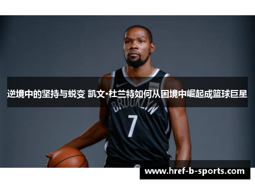 逆境中的坚持与蜕变 凯文·杜兰特如何从困境中崛起成篮球巨星 逆境中的坚持与蜕变 凯文·杜兰特如何从困境中崛起成篮球巨星