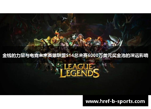 金钱的力量与电竞未来英雄联盟S14总决赛6000万美元奖金池的深远影响 金钱的力量与电竞未来英雄联盟S14总决赛6000万美元奖金池的深远影响