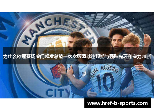 为什么欧冠赛场冷门频发总能一次次颠覆球迷预期与强队光环和实力判断 为什么欧冠赛场冷门频发总能一次次颠覆球迷预期与强队光环和实力判断