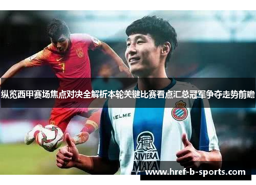 纵览西甲赛场焦点对决全解析本轮关键比赛看点汇总冠军争夺走势前瞻 纵览西甲赛场焦点对决全解析本轮关键比赛看点汇总冠军争夺走势前瞻