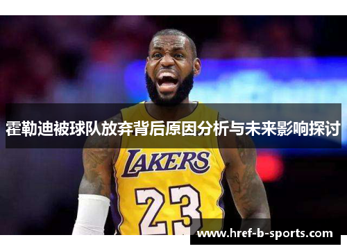 霍勒迪被球队放弃背后原因分析与未来影响探讨