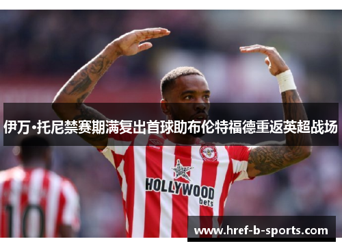 伊万·托尼禁赛期满复出首球助布伦特福德重返英超战场