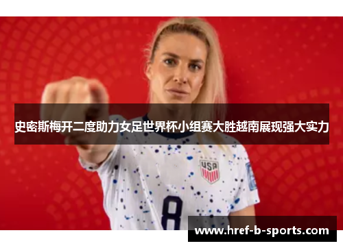 史密斯梅开二度助力女足世界杯小组赛大胜越南展现强大实力 史密斯梅开二度助力女足世界杯小组赛大胜越南展现强大实力