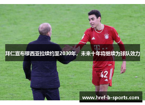 拜仁宣布穆西亚拉续约至2030年,未来十年将继续为球队效力 拜仁宣布穆西亚拉续约至2030年,未来十年将继续为球队效力