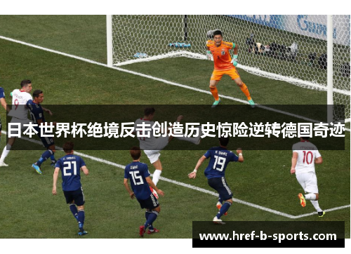 日本世界杯绝境反击创造历史惊险逆转德国奇迹