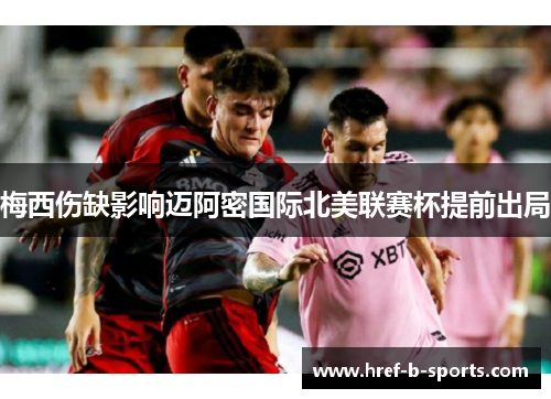 梅西伤缺影响迈阿密国际北美联赛杯提前出局