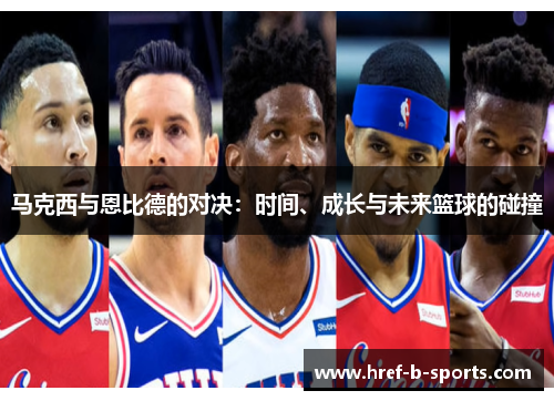 马克西与恩比德的对决：时间、成长与未来篮球的碰撞