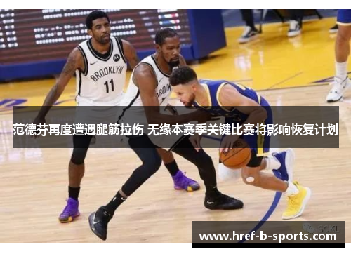 范德芬再度遭遇腿筋拉伤 无缘本赛季关键比赛将影响恢复计划 范德芬再度遭遇腿筋拉伤 无缘本赛季关键比赛将影响恢复计划