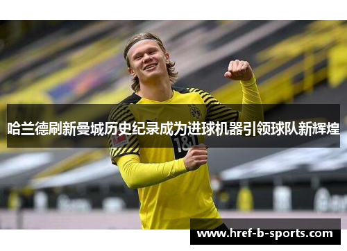 哈兰德刷新曼城历史纪录成为进球机器引领球队新辉煌